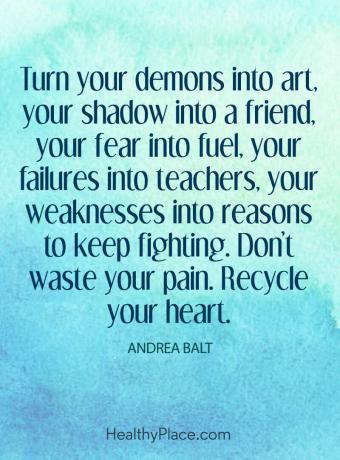 Een positieve boodschap die je vraagt ​​om je nederlagen te transformeren - Verander je demonen in kunst, je schaduw in een vriend, je angst voor brandstof, je falen in leraren, je zwakheden in redenen om te houden vechten. Verspil je pijn niet. Recycle je hart.